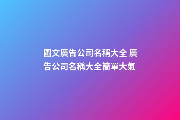 圖文廣告公司名稱大全 廣告公司名稱大全簡單大氣-第1張-公司起名-玄機派